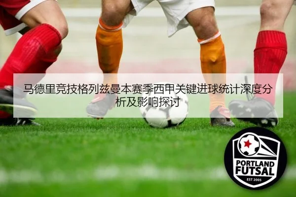 马德里竞技格列兹曼本赛季西甲关键进球统计深度分析及影响探讨