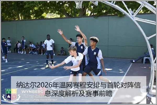 纳达尔2026年温网赛程安排与首轮对阵信息深度解析及赛事前瞻