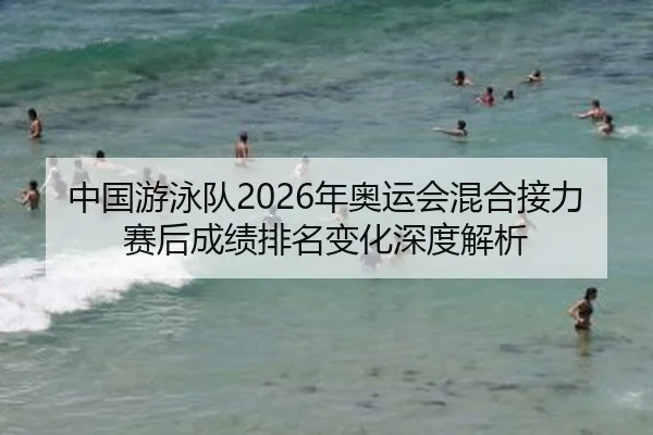 中国游泳队2026年奥运会混合接力赛后成绩排名变化深度解析